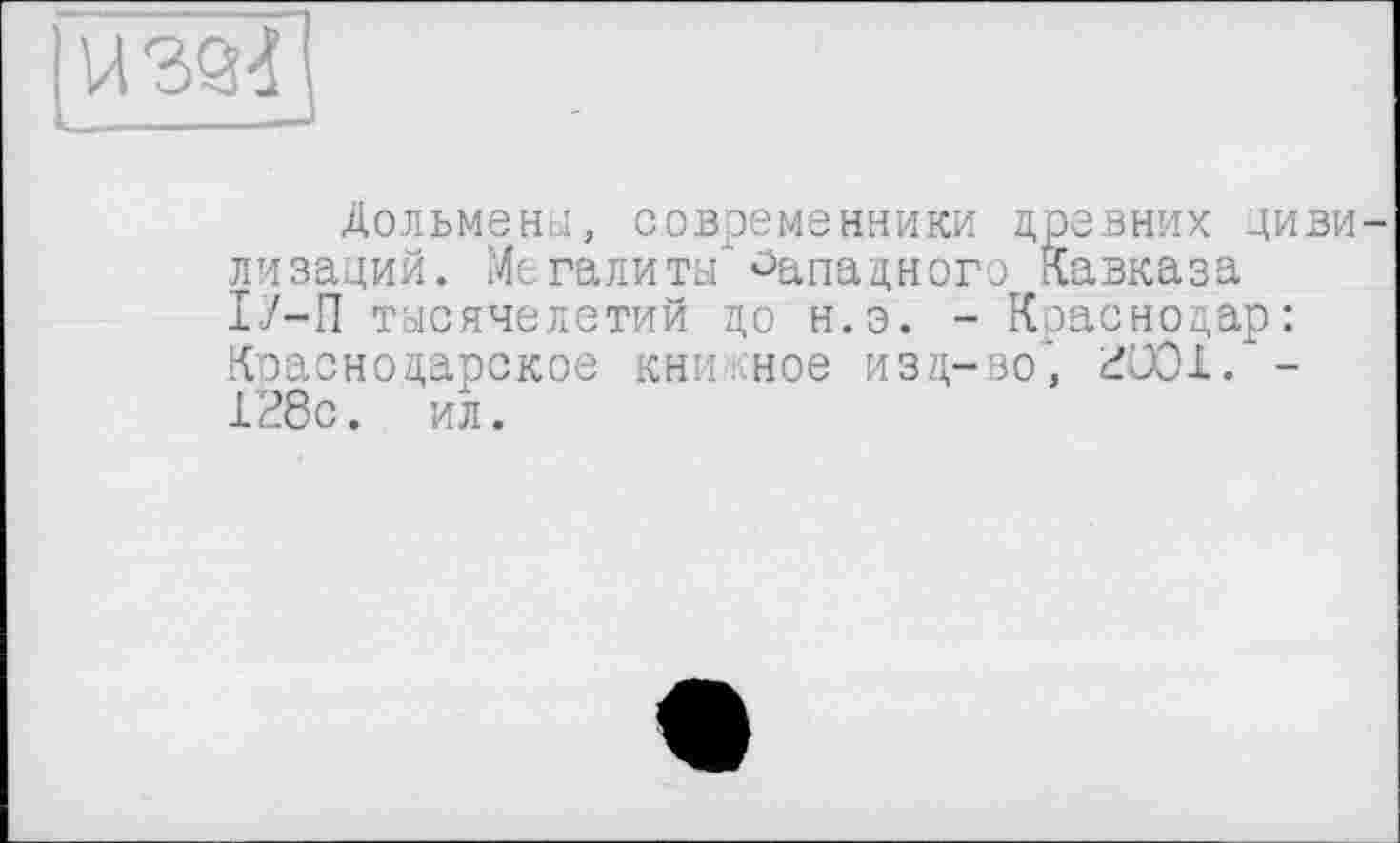 ﻿
Дольмены, современники древних цивилизаций. Мегалиты Западного Кавказа ІУ-П тысячелетий до н.э. - Краснодар: Краснодарское кникное изд-во', 2001. -128с. ил.